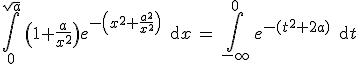 3$\Bigint_0^{\sqrt{a}}\, \(1+\fr{a}{x^2}\)e^{-\(x^2+\fr{a^2}{x^2}\)}\, \text{d}x\, = \, \Bigint_{-\infty}^0 \, e^{-(t^2+2a)} \, \text{d}t
